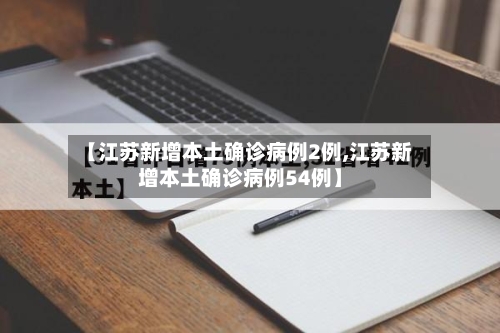 【江苏新增本土确诊病例2例,江苏新增本土确诊病例54例】