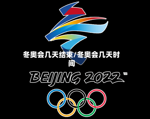 冬奥会几天结束/冬奥会几天时间