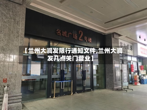 【兰州大润发限行通知文件,兰州大润发几点关门营业】