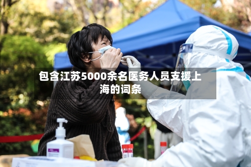 包含江苏5000余名医务人员支援上海的词条-第2张图片