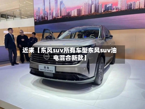 近来【东风suv所有车型东风suv油电混合新款】