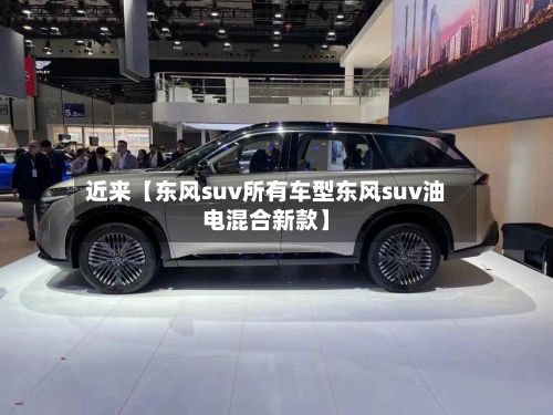 近来【东风suv所有车型东风suv油电混合新款】-第2张图片