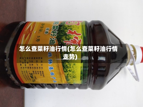 怎么查菜籽油行情(怎么查菜籽油行情走势)-第3张图片