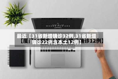 最近【31省新增确诊32例,31省新增确诊22例含本土12例】-第3张图片