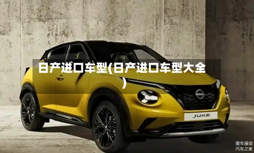 日产进口车型(日产进口车型大全)