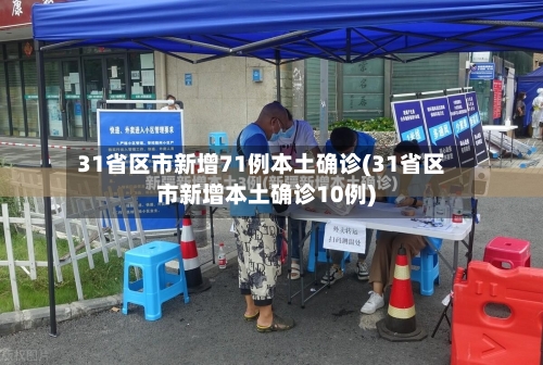 31省区市新增71例本土确诊(31省区市新增本土确诊10例)