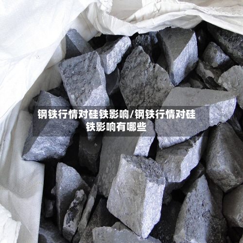 钢铁行情对硅铁影响/钢铁行情对硅铁影响有哪些-第2张图片