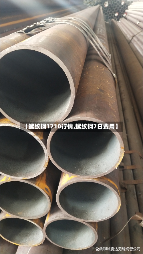 【螺纹钢1710行情,螺纹钢7日费用】