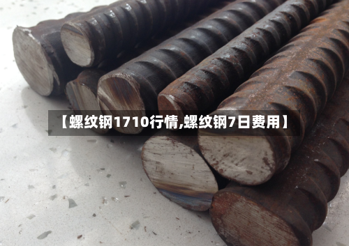 【螺纹钢1710行情,螺纹钢7日费用】-第2张图片
