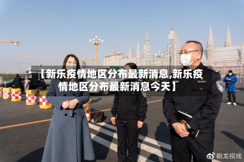 【新乐疫情地区分布最新消息,新乐疫情地区分布最新消息今天】-第3张图片