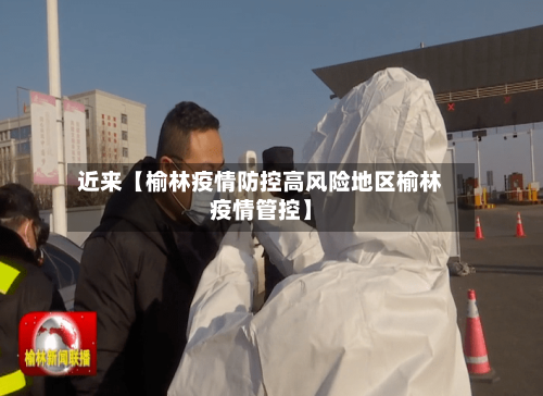 近来【榆林疫情防控高风险地区榆林疫情管控】