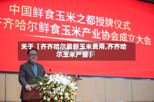 关于【齐齐哈尔最新玉米费用,齐齐哈尔玉米产量】-第2张图片