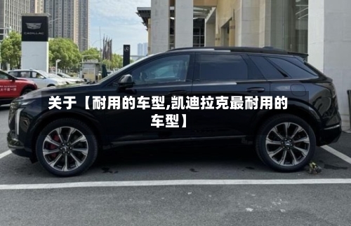 关于【耐用的车型,凯迪拉克最耐用的车型】-第2张图片