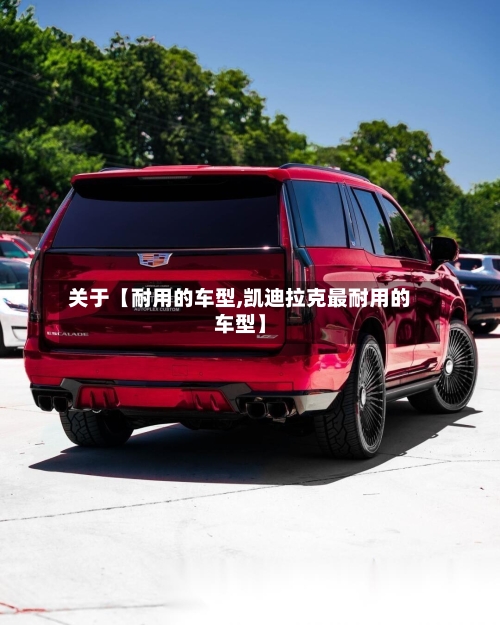关于【耐用的车型,凯迪拉克最耐用的车型】