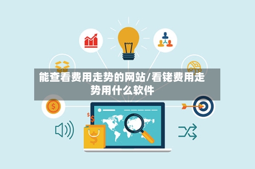 能查看费用走势的网站/看铑费用走势用什么软件-第2张图片
