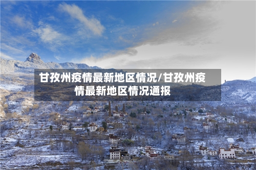 甘孜州疫情最新地区情况/甘孜州疫情最新地区情况通报
