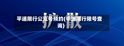 平遥限行公众号预约(平遥限行限号查询)-第2张图片