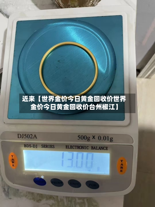 近来【世界金价今日黄金回收价世界金价今日黄金回收价台州椒江】-第3张图片