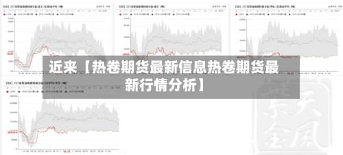 近来【热卷期货最新信息热卷期货最新行情分析】-第2张图片