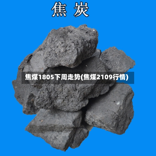 焦煤1805下周走势(焦煤2109行情)-第3张图片