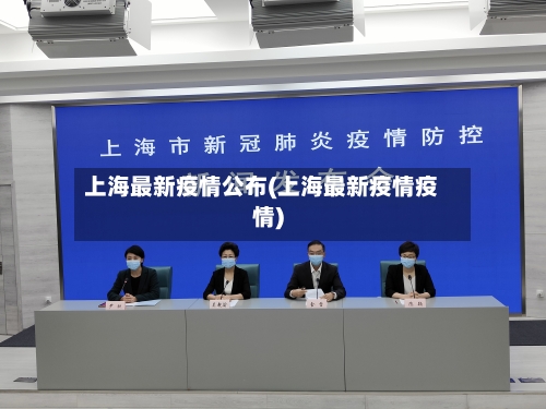 上海最新疫情公布(上海最新疫情疫情)