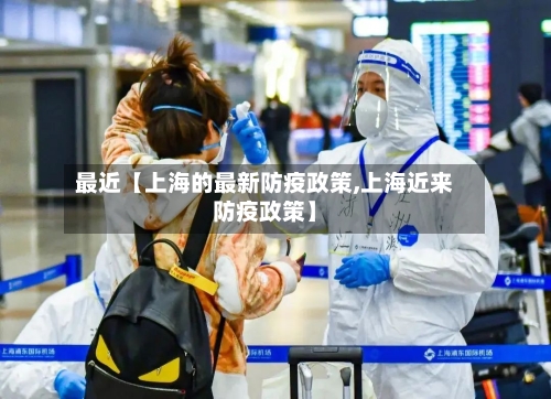 最近【上海的最新防疫政策,上海近来防疫政策】