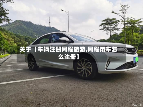 关于【车辆注册同程旅游,同程用车怎么注册】-第3张图片