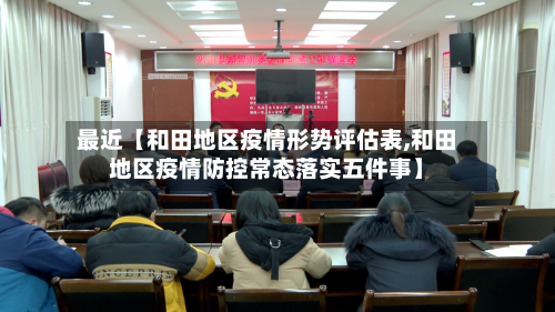 最近【和田地区疫情形势评估表,和田地区疫情防控常态落实五件事】-第2张图片