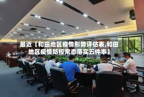 最近【和田地区疫情形势评估表,和田地区疫情防控常态落实五件事】