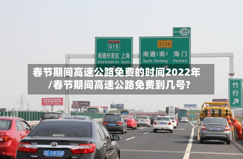 春节期间高速公路免费的时间2022年/春节期间高速公路免费到几号?