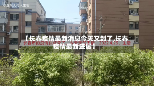 【长春疫情最新消息今天又封了,长春疫情最新进展】-第2张图片