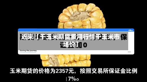 近来【干玉米期货费用行情干玉米市场价】-第2张图片