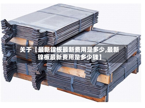 关于【最新镍板最新费用是多少,最新镍板最新费用是多少钱】