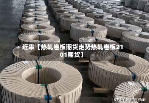 近来【热轧卷板期货走势热轧卷板2101期货】