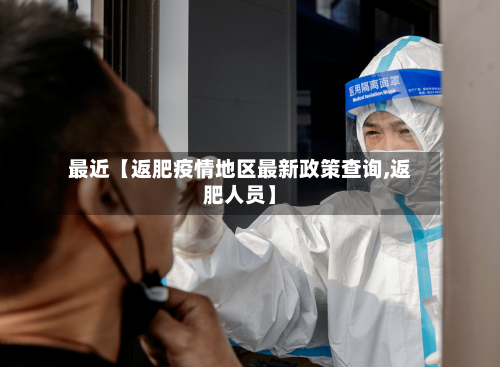 最近【返肥疫情地区最新政策查询,返肥人员】-第2张图片
