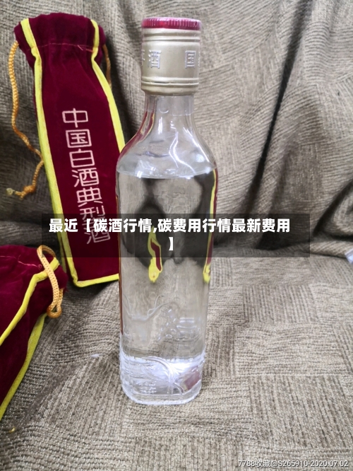 最近【碳酒行情,碳费用行情最新费用】