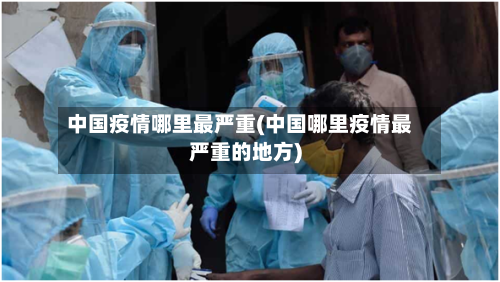 中国疫情哪里最严重(中国哪里疫情最严重的地方)
