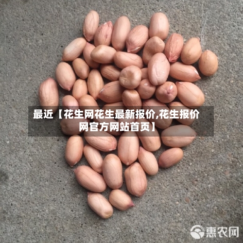 最近【花生网花生最新报价,花生报价网官方网站首页】