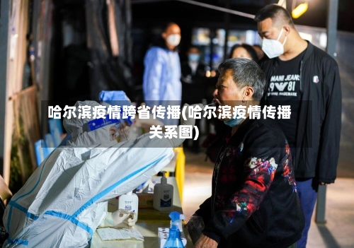 哈尔滨疫情跨省传播(哈尔滨疫情传播关系图)-第2张图片