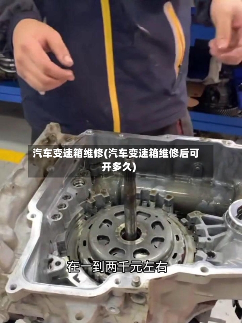 汽车变速箱维修(汽车变速箱维修后可开多久)