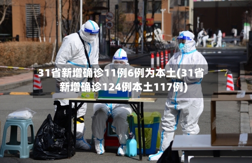 31省新增确诊11例6例为本土(31省新增确诊124例本土117例)-第2张图片