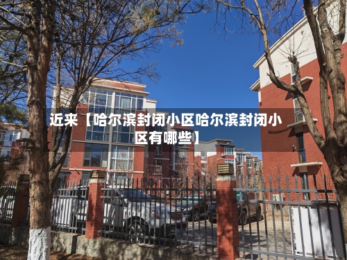 近来【哈尔滨封闭小区哈尔滨封闭小区有哪些】