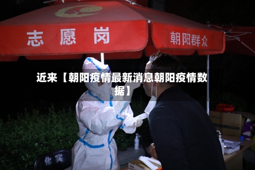 近来【朝阳疫情最新消息朝阳疫情数据】-第2张图片
