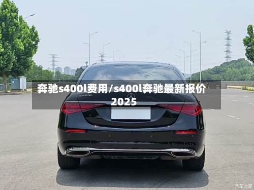 奔驰s400l费用/s400l奔驰最新报价2025-第2张图片