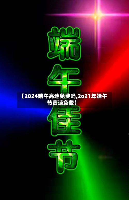 【2024端午高速免费吗,2o21年端午节高速免费】-第3张图片