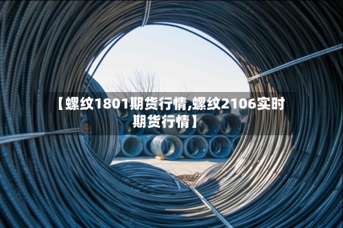 【螺纹1801期货行情,螺纹2106实时期货行情】-第2张图片