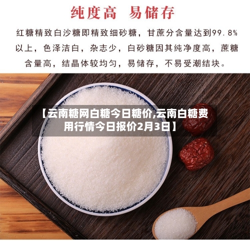 【云南糖网白糖今日糖价,云南白糖费用行情今日报价2月3日】-第3张图片