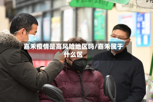 嘉禾疫情是高风险地区吗/嘉禾属于什么区-第3张图片