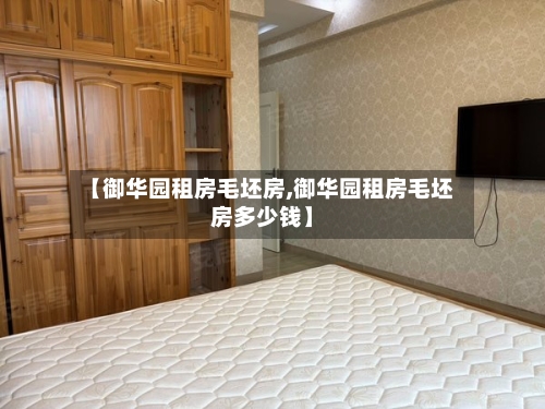 【御华园租房毛坯房,御华园租房毛坯房多少钱】