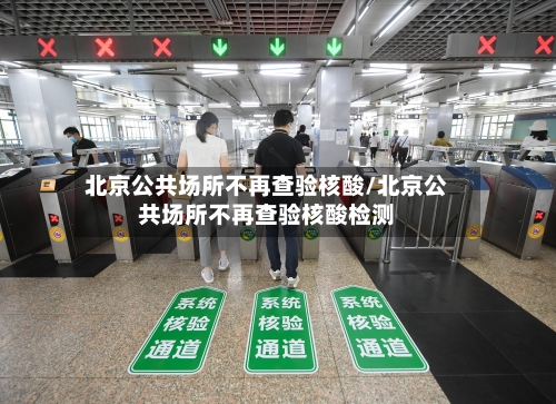 北京公共场所不再查验核酸/北京公共场所不再查验核酸检测-第2张图片